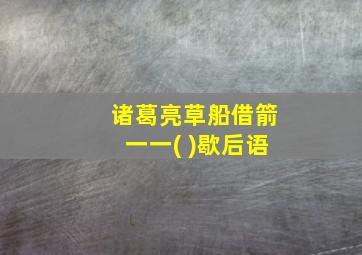 诸葛亮草船借箭一一( )歇后语